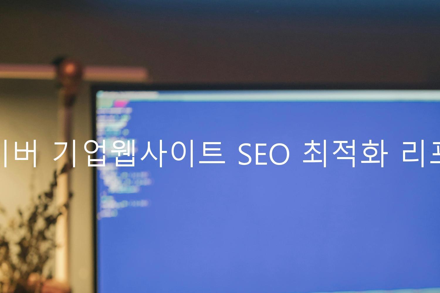 네이버 기업웹사이트 SEO 최적화 리포트