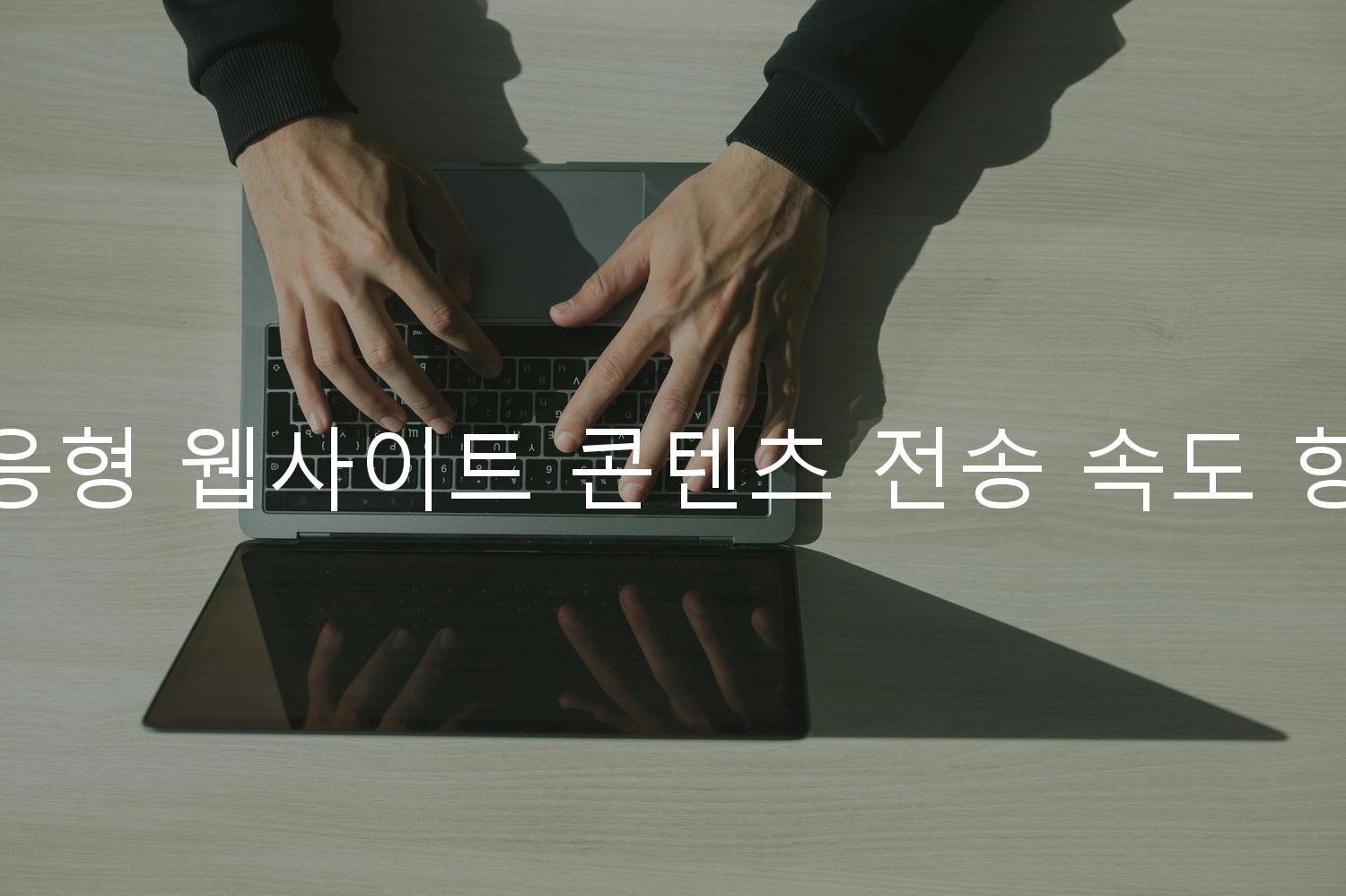 반응형 웹사이트 콘텐츠 전송 속도 향상